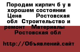 Породам кирпич б/у в хорошем состоянии › Цена ­ 9 - Ростовская обл. Строительство и ремонт » Материалы   . Ростовская обл.